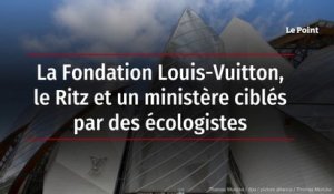 La Fondation Louis-Vuitton, le Ritz et un ministère ciblés par des écologistes