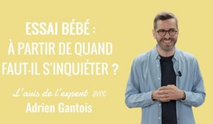 Essai bébé : à partir de quand faut-il s'inquiéter ? | L'avis de l'expert avec Adrien Gantois