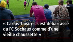 « Carlos Tavares s’est débarrassé du FC Sochaux comme d’une vieille chaussette »