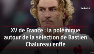 XV de France: la polémique autour de la sélection de Bastien Chalureau enfle