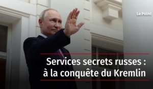 Services secrets russes : à la conquête du Kremlin
