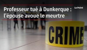 Professeur tué à Dunkerque : l’épouse avoue le meurtre