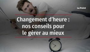 Changement d’heure : nos conseils pour le gérer au mieux