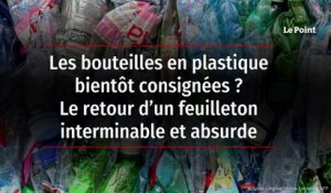 Les bouteilles en plastique bientôt consignées ? Le retour d’un feuilleton interminable et absurde