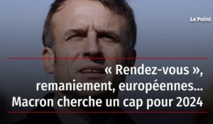 « Rendez-vous », remaniement, européennes… Macron cherche un cap pour 2024