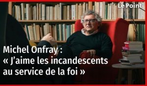 Michel Onfray : « J’aime les incandescents au service de la foi »